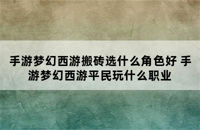 手游梦幻西游搬砖选什么角色好 手游梦幻西游平民玩什么职业